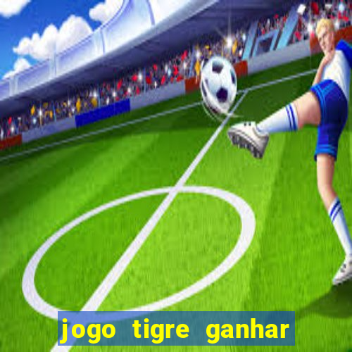 jogo tigre ganhar dinheiro de verdade